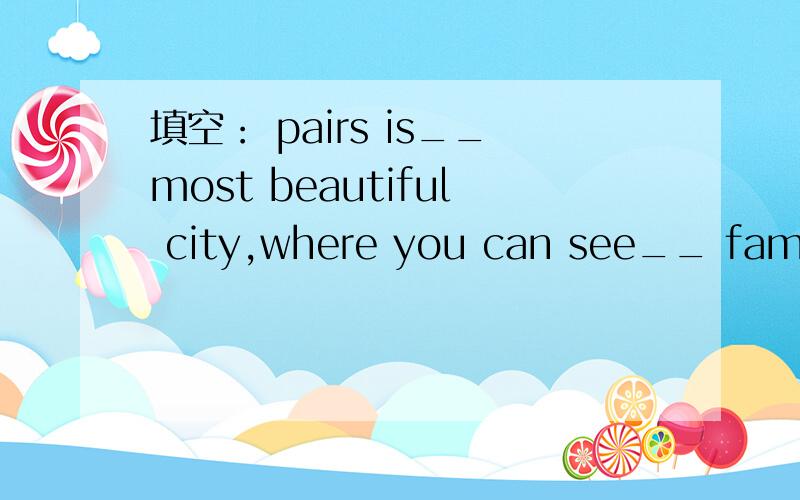 填空： pairs is__most beautiful city,where you can see__ famous