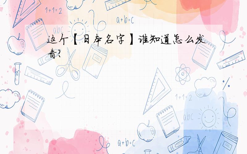 这个【日本名字】谁知道怎么发音?