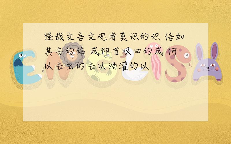 怪哉文言文观者莫识的识 信如其言的信 咸仰首叹曰的咸 何以去虫的去以酒灌的以