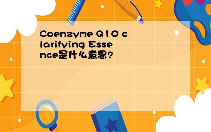 Coenzyme Q10 clarifying Essence是什么意思?