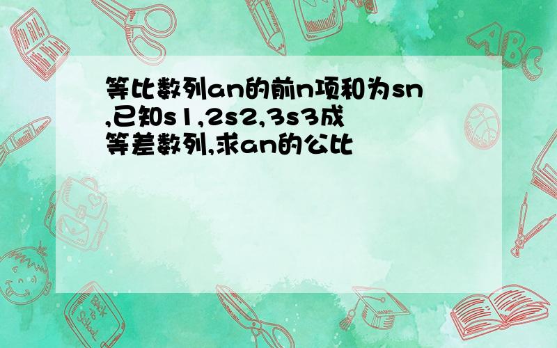 等比数列an的前n项和为sn,已知s1,2s2,3s3成等差数列,求an的公比