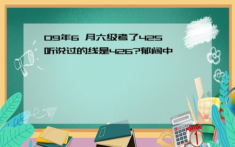 09年6 月六级考了425,听说过的线是426?郁闷中