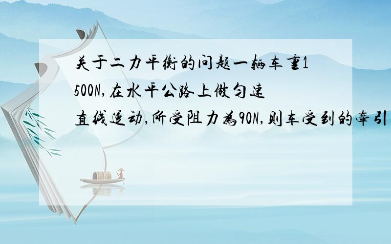 关于二力平衡的问题一辆车重1500N,在水平公路上做匀速直线运动,所受阻力为90N,则车受到的牵引力是（）?