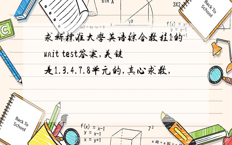 求新标准大学英语综合教程1的unit test答案,关键是1.3.4.7.8单元的,真心求教,