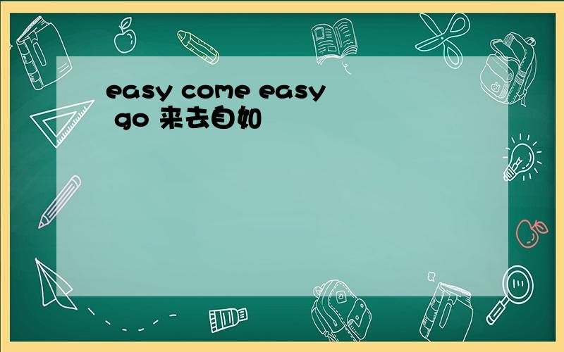 easy come easy go 来去自如