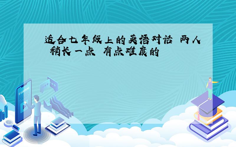 适合七年级上的英语对话 两人 稍长一点 有点难度的