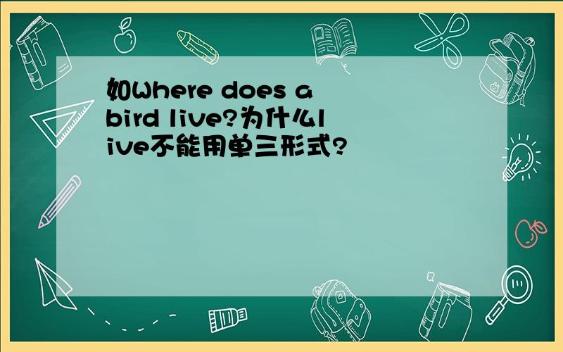 如Where does a bird live?为什么live不能用单三形式?