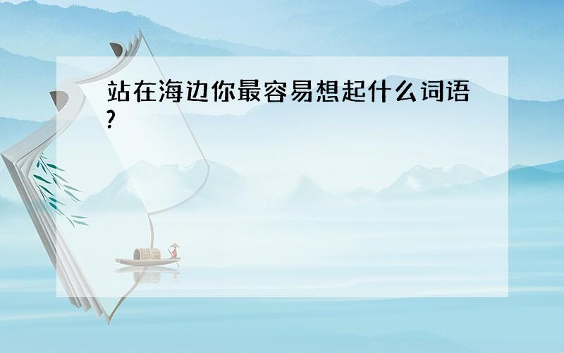 站在海边你最容易想起什么词语?