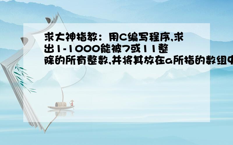 求大神指教：用C编写程序,求出1-1000能被7或11整除的所有整数,并将其放在a所指的数组中,通过n返回这些数的个数