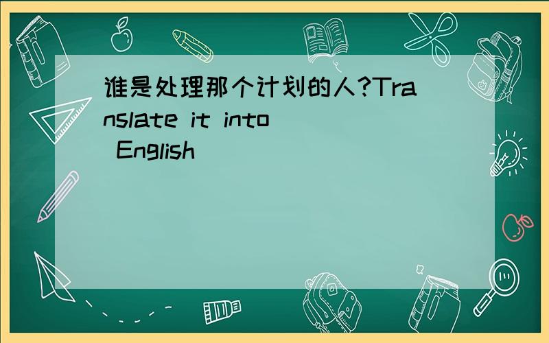 谁是处理那个计划的人?Translate it into English