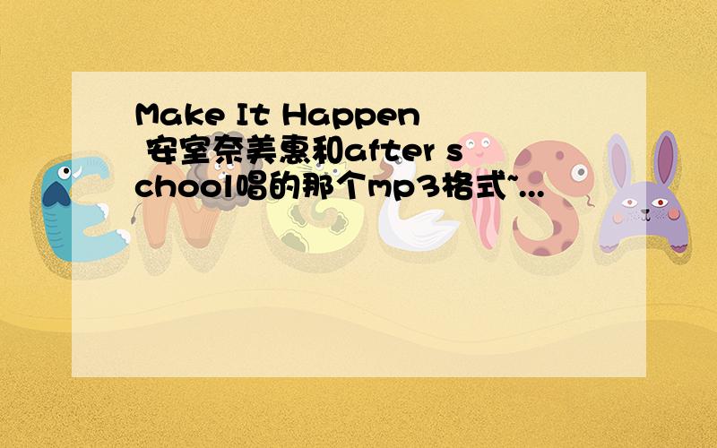 Make It Happen 安室奈美惠和after school唱的那个mp3格式~...