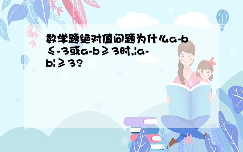 数学题绝对值问题为什么a-b≤-3或a-b≥3时,|a-b|≥3?