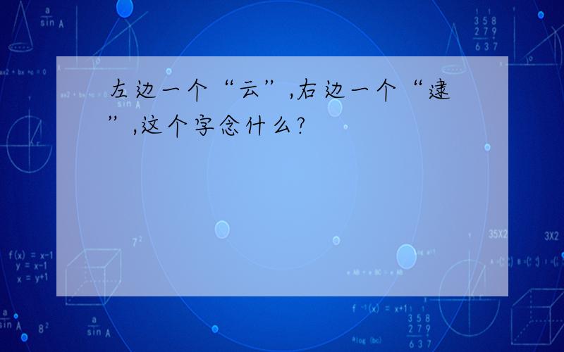 左边一个“云”,右边一个“逮”,这个字念什么?