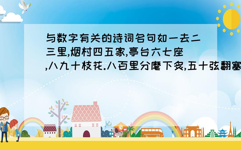 与数字有关的诗词名句如一去二三里,烟村四五家,亭台六七座,八九十枝花.八百里分麾下炙,五十弦翻塞外声.南朝四百八十寺,多