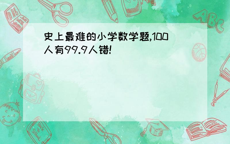 史上最难的小学数学题,100人有99.9人错!