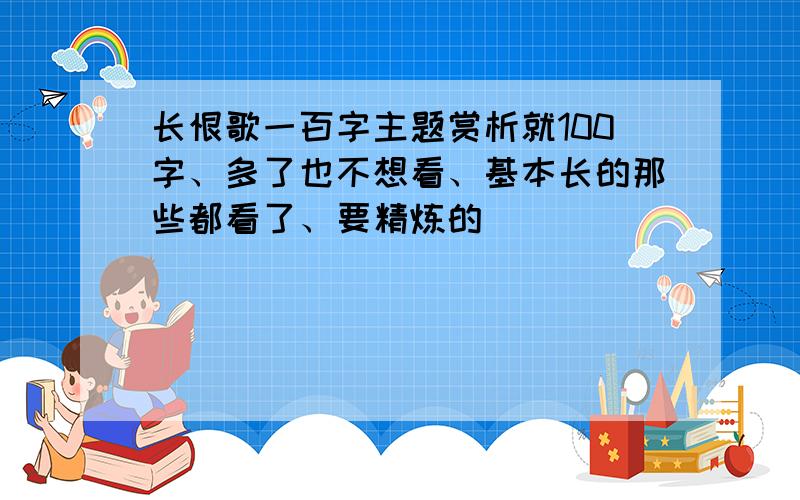 长恨歌一百字主题赏析就100字、多了也不想看、基本长的那些都看了、要精炼的