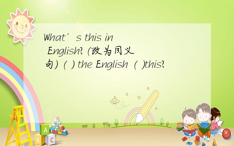 What’s this in English?（改为同义句） ( ) the English ( )this?