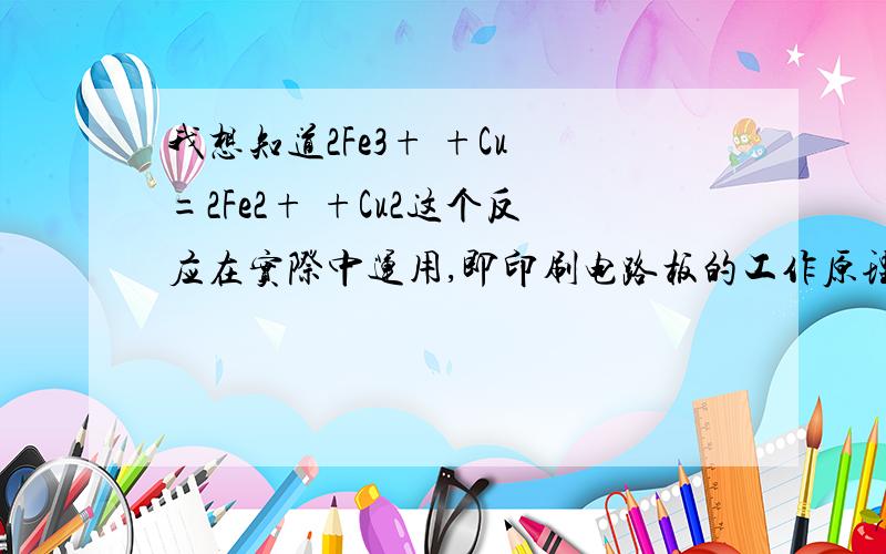 我想知道2Fe3+ +Cu =2Fe2+ +Cu2这个反应在实际中运用,即印刷电路板的工作原理