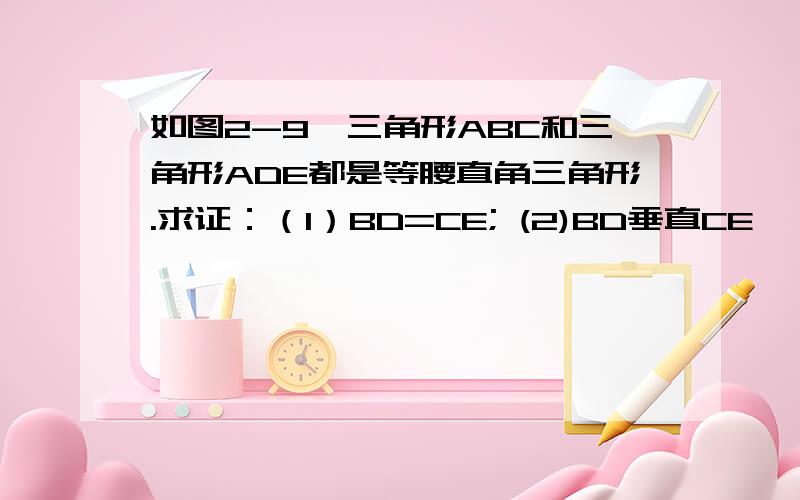 如图2-9,三角形ABC和三角形ADE都是等腰直角三角形.求证：（1）BD=CE; (2)BD垂直CE