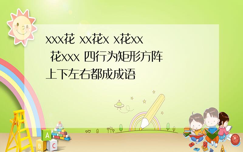 xxx花 xx花x x花xx 花xxx 四行为矩形方阵 上下左右都成成语