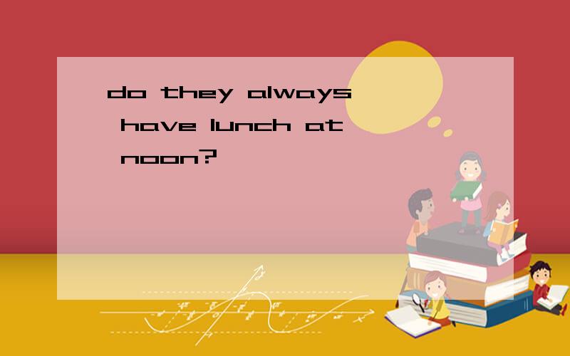 do they always have lunch at noon?