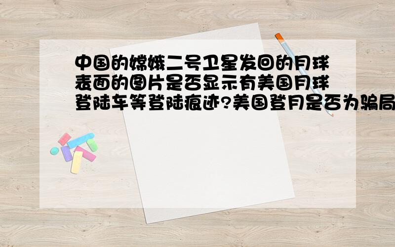 中国的嫦娥二号卫星发回的月球表面的图片是否显示有美国月球登陆车等登陆痕迹?美国登月是否为骗局?