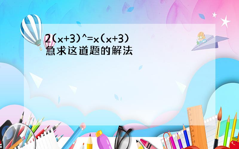 2(x+3)^=x(x+3)急求这道题的解法