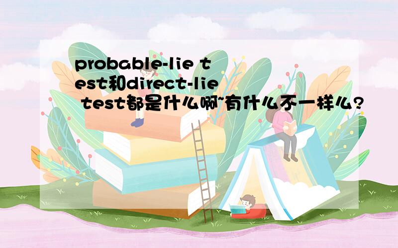 probable-lie test和direct-lie test都是什么啊~有什么不一样么?