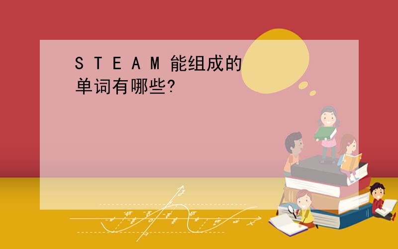 S T E A M 能组成的单词有哪些?