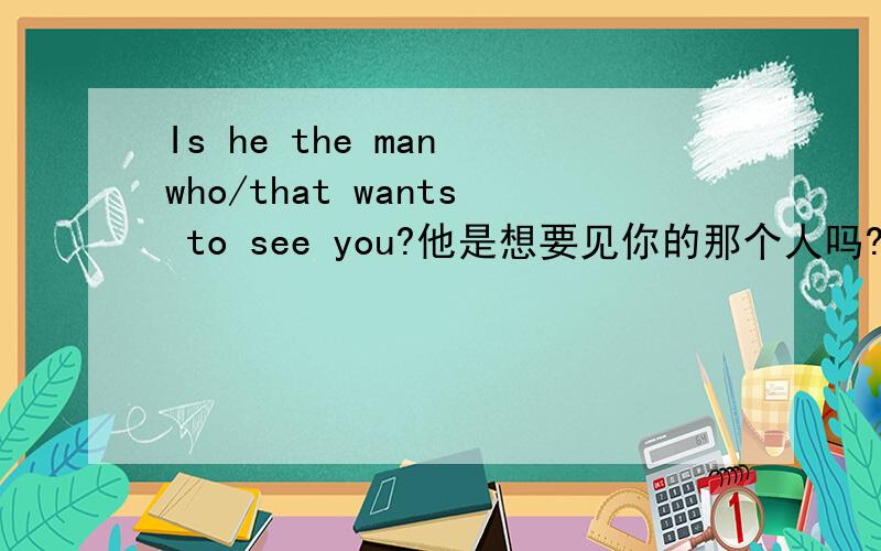 Is he the man who/that wants to see you?他是想要见你的那个人吗?