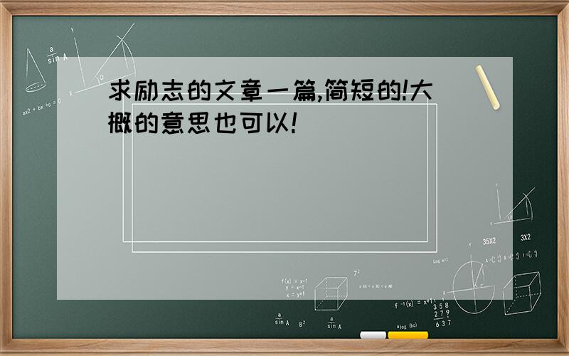 求励志的文章一篇,简短的!大概的意思也可以!