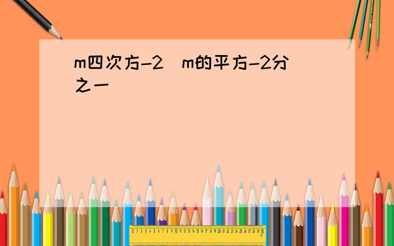 m四次方-2(m的平方-2分之一)