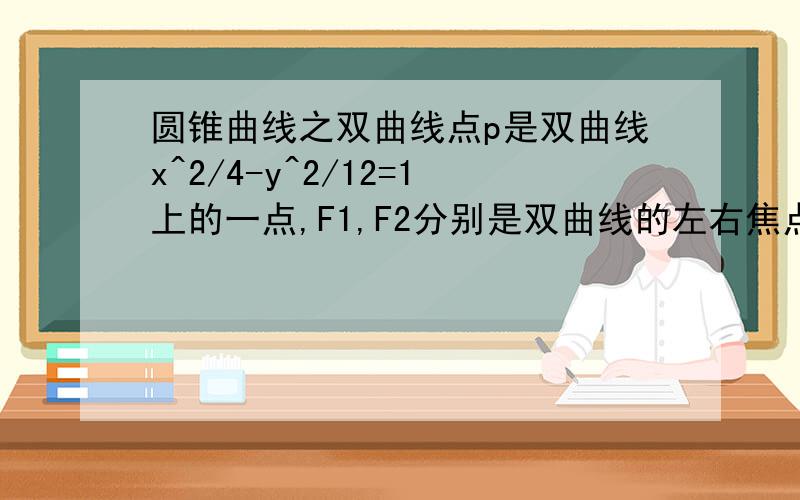 圆锥曲线之双曲线点p是双曲线x^2/4-y^2/12=1上的一点,F1,F2分别是双曲线的左右焦点,PF1*PF2=0(