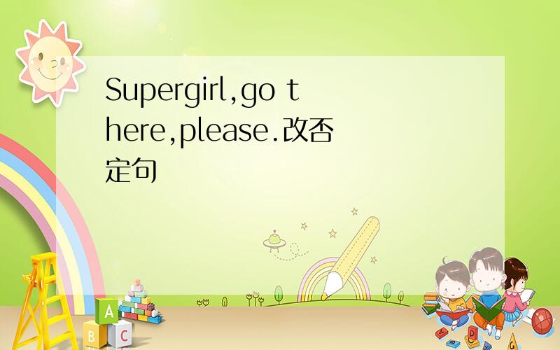 Supergirl,go there,please.改否定句