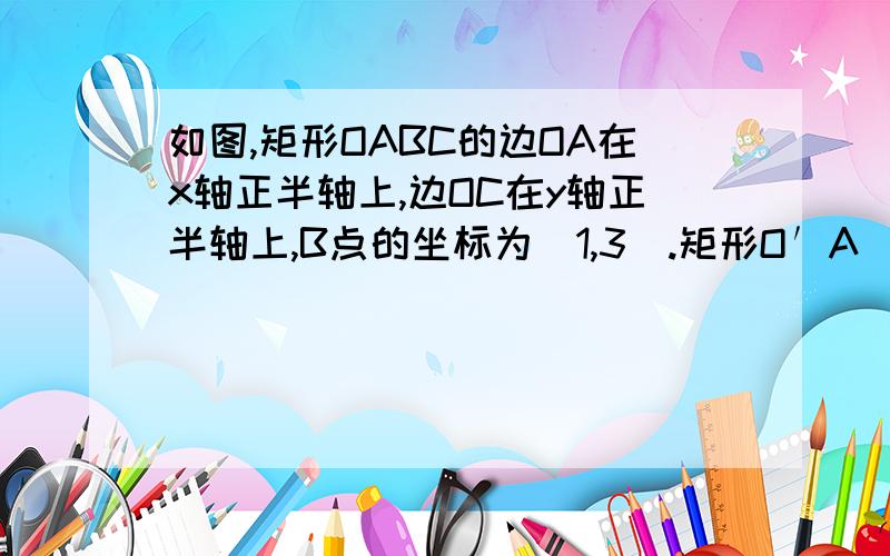 如图,矩形OABC的边OA在x轴正半轴上,边OC在y轴正半轴上,B点的坐标为(1,3).矩形O′A