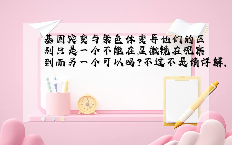 基因突变与染色体变异他们的区别只是一个不能在显微镜在观察到而另一个可以吗?不过不是请详解,