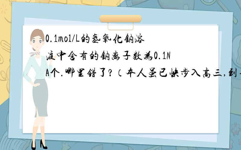 0.1mol/L的氢氧化钠溶液中含有的钠离子数为0.1NA个.哪里错了?（本人虽已快步入高三,到不懂也.）