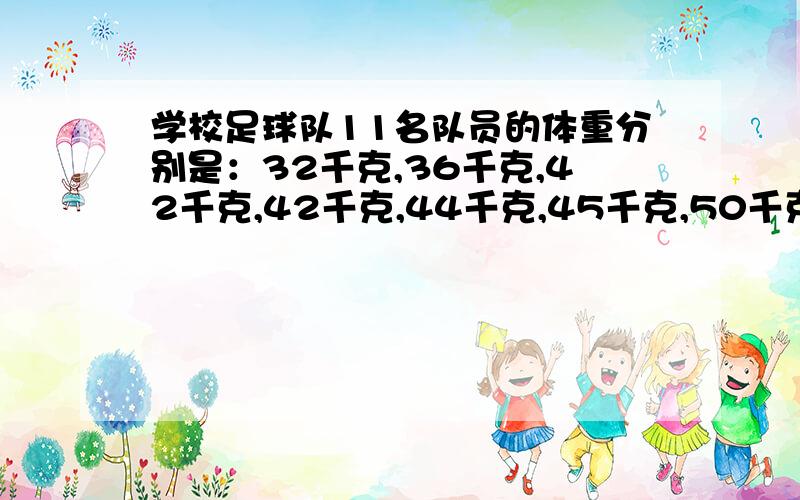 学校足球队11名队员的体重分别是：32千克,36千克,42千克,42千克,44千克,45千克,50千克,51千克,46千