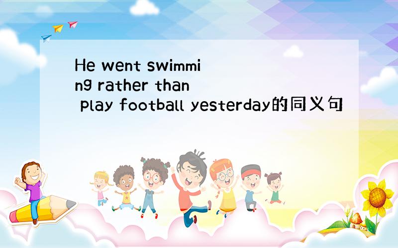 He went swimming rather than play football yesterday的同义句