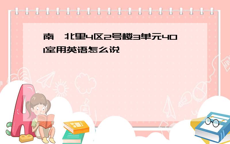 南苑北里4区2号楼3单元401室用英语怎么说