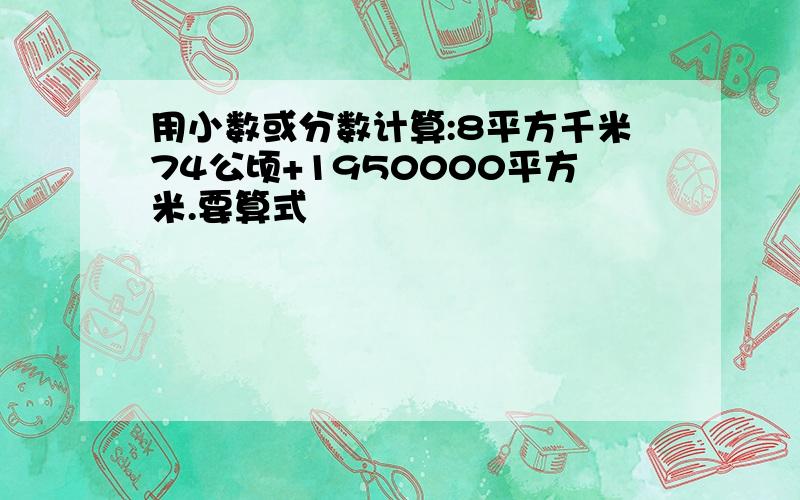 用小数或分数计算:8平方千米74公顷+1950000平方米.要算式