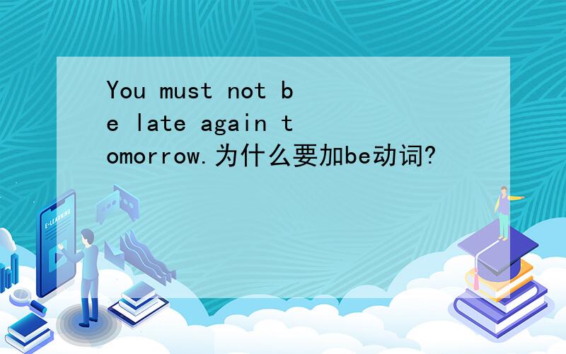 You must not be late again tomorrow.为什么要加be动词?