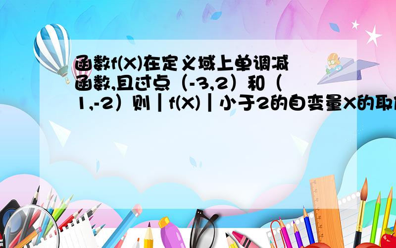 函数f(X)在定义域上单调减函数,且过点（-3,2）和（1,-2）则︱f(X)︱小于2的自变量X的取值范围是多少?