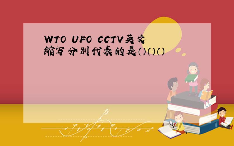 WTO UFO CCTV英文缩写分别代表的是（）（）（）