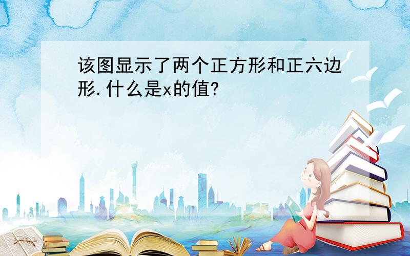 该图显示了两个正方形和正六边形.什么是x的值?