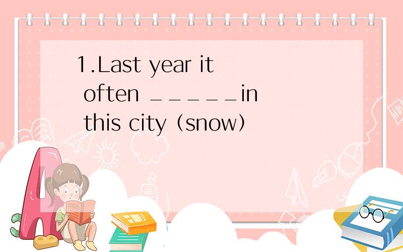 1.Last year it often _____in this city（snow）