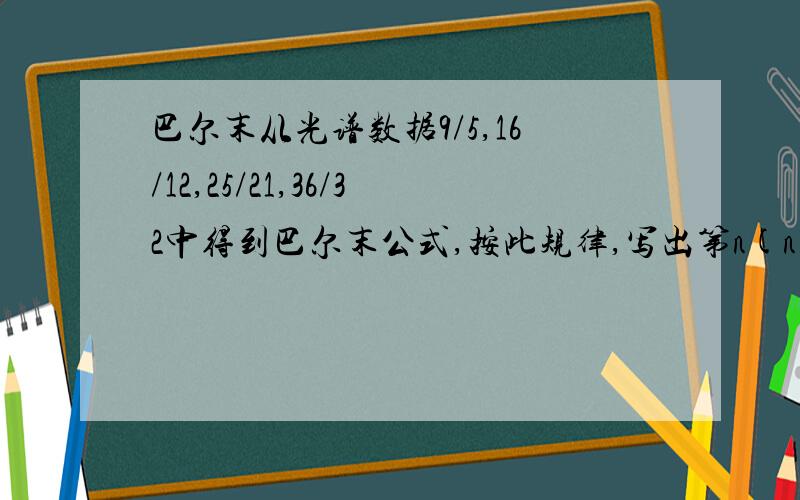 巴尔末从光谱数据9/5,16/12,25/21,36/32中得到巴尔末公式,按此规律,写出第n(n≥1)个数据是