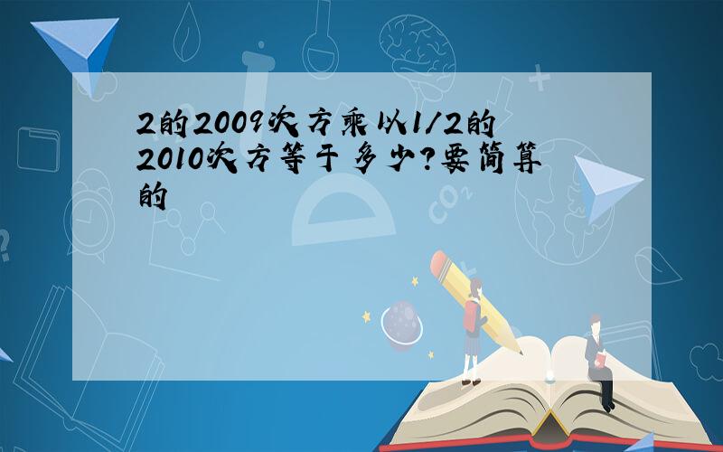 2的2009次方乘以1/2的2010次方等于多少?要简算的