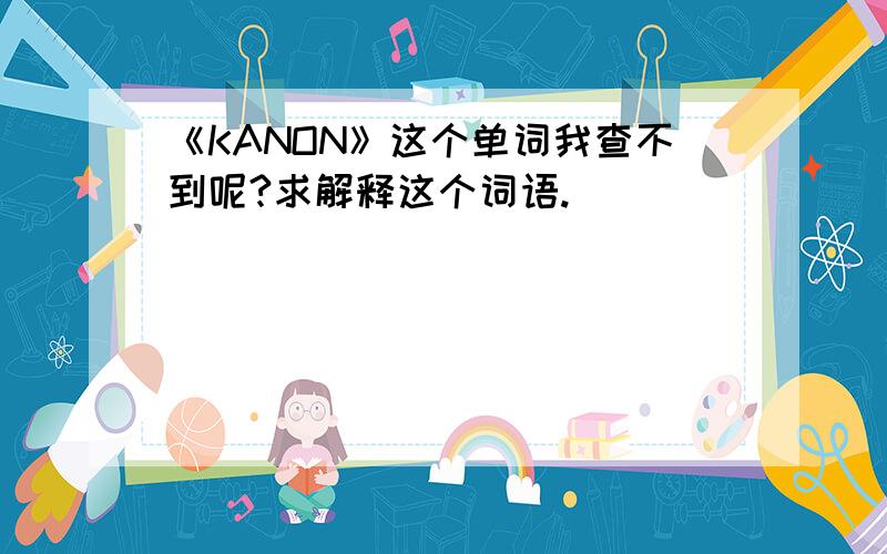 《KANON》这个单词我查不到呢?求解释这个词语.