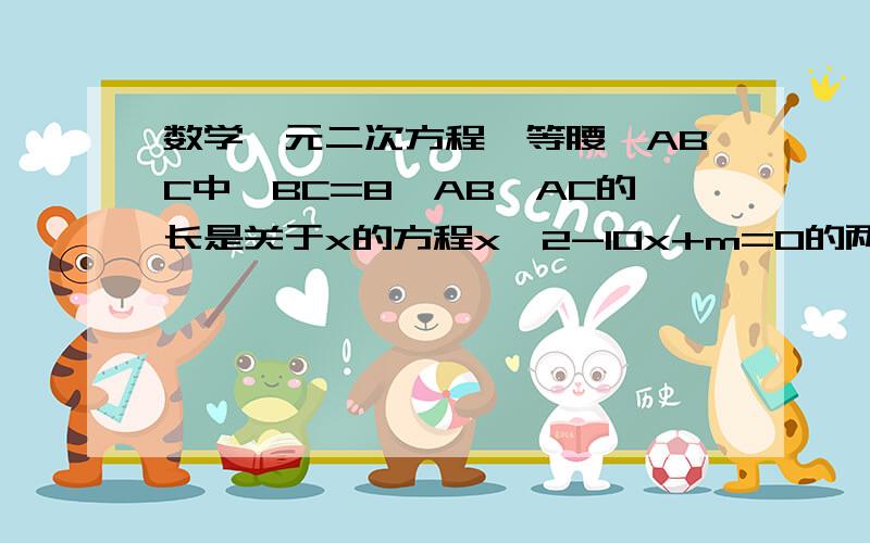 数学一元二次方程,等腰△ABC中,BC=8,AB、AC的长是关于x的方程x^2-10x+m=0的两根,则m的值是.以二元